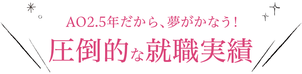 AO2.5年だから、夢がかなう！圧倒的な就職実績