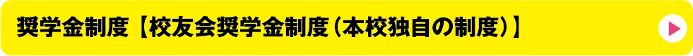 奨学金制度 【校友会奨学金制度（本校独自の制度）】