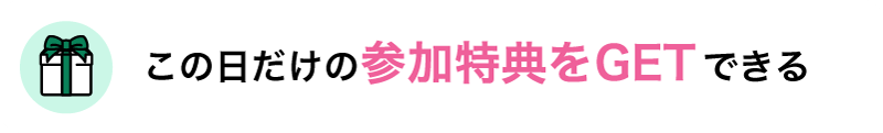 この日だけの参加特典をGETできる