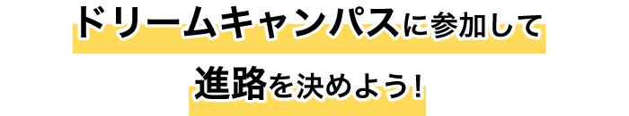 ドリームキャンパスに参加して進路を決めよう！