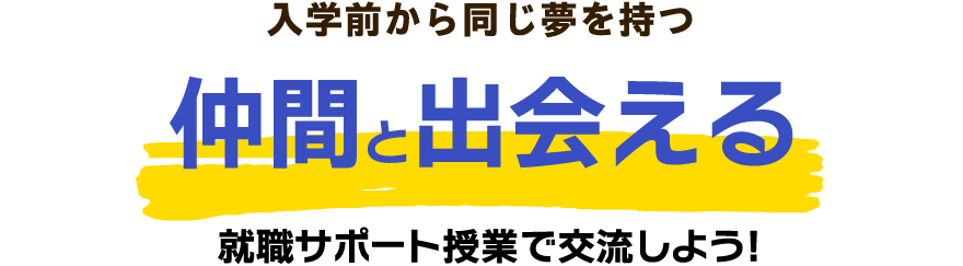入学前から同じ夢を持つ仲間と出会える