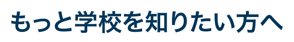 もっと学校を知りたい方へ