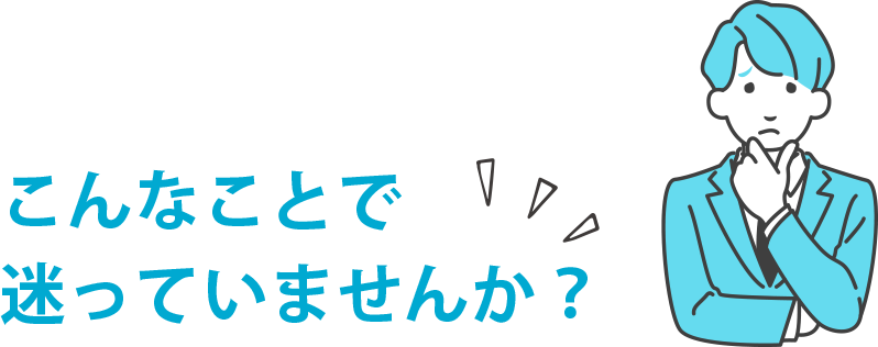 こんなことで迷っていませんか？